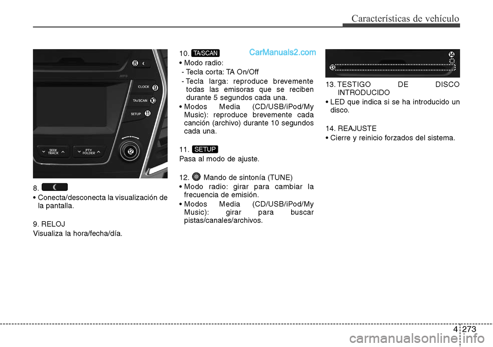 Hyundai Santa Fe 2016 Manual del propietario (in Spanish) 4273
Características de vehículo
8.
• Conecta/desconecta la visualización de
la pantalla.
9. RELOJ
Visualiza la hora/fecha/día.10.
• Modo radio:
- Tecla corta: TA On/Off
- Tecla larga: reprod Hyundai Santa Fe 2016 Manual del propietario (in Spanish) 4273
Características de vehículo
8.
• Conecta/desconecta la visualización de
la pantalla.
9. RELOJ
Visualiza la hora/fecha/día.10.
• Modo radio:
- Tecla corta: TA On/Off
- Tecla larga: reprod