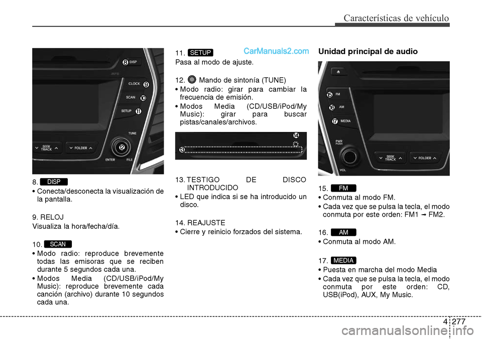 Hyundai Santa Fe 2016 Manual del propietario (in Spanish) 4277
Características de vehículo
8.
• Conecta/desconecta la visualización de
la pantalla.
9. RELOJ
Visualiza la hora/fecha/día.
10.
• Modo radio: reproduce brevemente
todas las emisoras que s Hyundai Santa Fe 2016 Manual del propietario (in Spanish) 4277
Características de vehículo
8.
• Conecta/desconecta la visualización de
la pantalla.
9. RELOJ
Visualiza la hora/fecha/día.
10.
• Modo radio: reproduce brevemente
todas las emisoras que s
