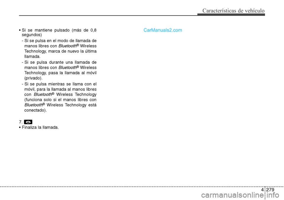 Hyundai Santa Fe 2016 Manual del propietario (in Spanish) 4279
Características de vehículo
• Si se mantiene pulsado (más de 0,8
segundos)
- Si se pulsa en el modo de llamada de
manos libres con
Bluetooth®Wireless
Technology, marca de nuevo la última
Hyundai Santa Fe 2016 Manual del propietario (in Spanish) 4279
Características de vehículo
• Si se mantiene pulsado (más de 0,8
segundos)
- Si se pulsa en el modo de llamada de
manos libres con
Bluetooth®Wireless
Technology, marca de nuevo la última