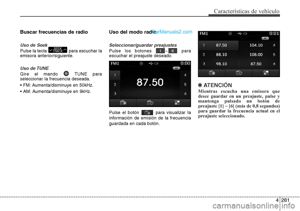 Hyundai Santa Fe 2016 Manual del propietario (in Spanish) 4281
Características de vehículo
Buscar frecuencias de radio
Uso de Seek
Pulse la tecla para escuchar la
emisora anterior/siguiente.
Uso de TUNE
Gire el mando TUNE para
seleccionar la frecuencia d Hyundai Santa Fe 2016 Manual del propietario (in Spanish) 4281
Características de vehículo
Buscar frecuencias de radio
Uso de Seek
Pulse la tecla para escuchar la
emisora anterior/siguiente.
Uso de TUNE
Gire el mando TUNE para
seleccionar la frecuencia d