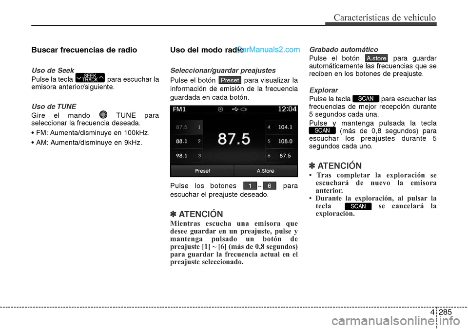 Hyundai Santa Fe 2016 Manual del propietario (in Spanish) 4285
Características de vehículo
Buscar frecuencias de radio
Uso de Seek
Pulse la tecla para escuchar la
emisora anterior/siguiente.
Uso de TUNE
Gire el mando TUNE para
seleccionar la frecuencia d Hyundai Santa Fe 2016 Manual del propietario (in Spanish) 4285
Características de vehículo
Buscar frecuencias de radio
Uso de Seek
Pulse la tecla para escuchar la
emisora anterior/siguiente.
Uso de TUNE
Gire el mando TUNE para
seleccionar la frecuencia d