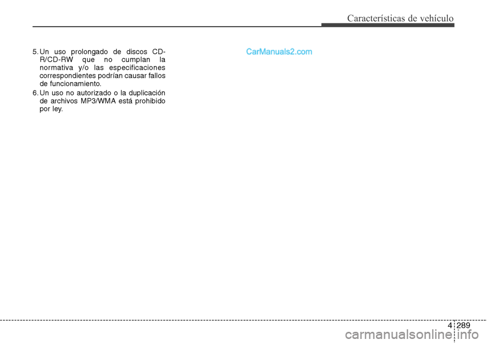 Hyundai Santa Fe 2016 Manual del propietario (in Spanish) 4289
Características de vehículo
5. Un uso prolongado de discos CD-
R/CD-RW que no cumplan la
normativa y/o las especificaciones
correspondientes podrían causar fallos
de funcionamiento.
6. Un uso Hyundai Santa Fe 2016 Manual del propietario (in Spanish) 4289
Características de vehículo
5. Un uso prolongado de discos CD-
R/CD-RW que no cumplan la
normativa y/o las especificaciones
correspondientes podrían causar fallos
de funcionamiento.
6. Un uso