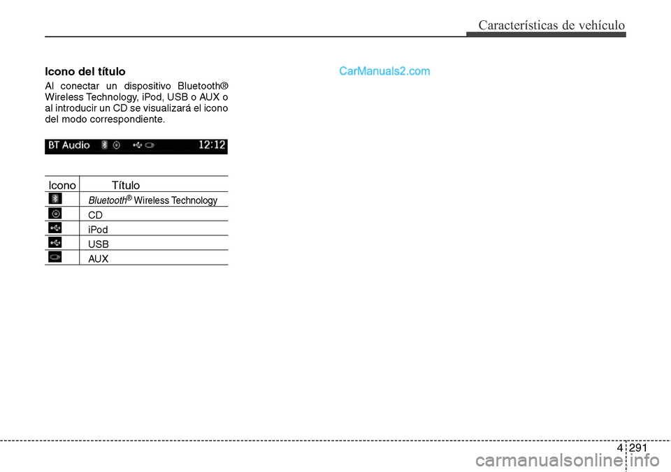Hyundai Santa Fe 2016 Manual del propietario (in Spanish) 4291
Características de vehículo
Icono del título
Al conectar un dispositivo Bluetooth®
Wireless Technology, iPod, USB o AUX o
al introducir un CD se visualizará el icono
del modo correspondient Hyundai Santa Fe 2016 Manual del propietario (in Spanish) 4291
Características de vehículo
Icono del título
Al conectar un dispositivo Bluetooth®
Wireless Technology, iPod, USB o AUX o
al introducir un CD se visualizará el icono
del modo correspondient