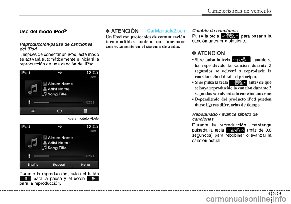 Hyundai Santa Fe 2016  Manual del propietario (in Spanish) 4309
Características de vehículo
Uso del modo iPod®
Reproducción/pausa de canciones
del iPod
Después de conectar un iPod, este modo
se activará automáticamente e iniciará la
reproducción de u