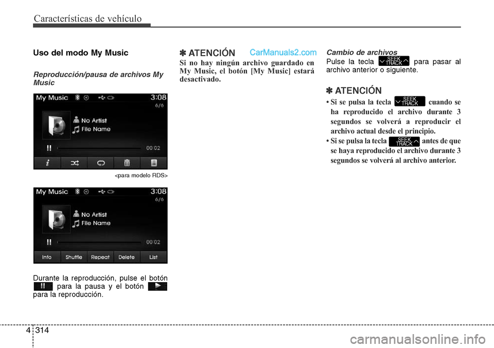 Hyundai Santa Fe 2016  Manual del propietario (in Spanish) Características de vehículo
314 4
Uso del modo My Music
Reproducción/pausa de archivos My
Music
<para modelo RDS>
Durante la reproducción, pulse el botón
para la pausa y el botón 
para la reprod