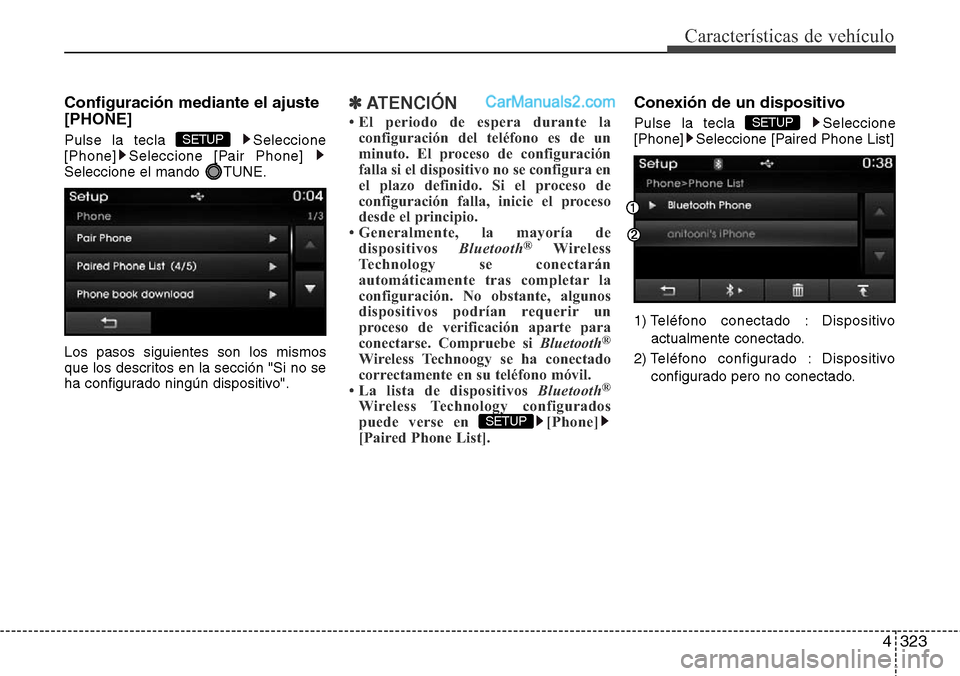 Hyundai Santa Fe 2016  Manual del propietario (in Spanish) 4323
Características de vehículo
Configuración mediante el ajuste
[PHONE]
Pulse la tecla  Seleccione
[Phone] Seleccione [Pair Phone] 
Seleccione el mando  TUNE.
Los pasos siguientes son los mismos
