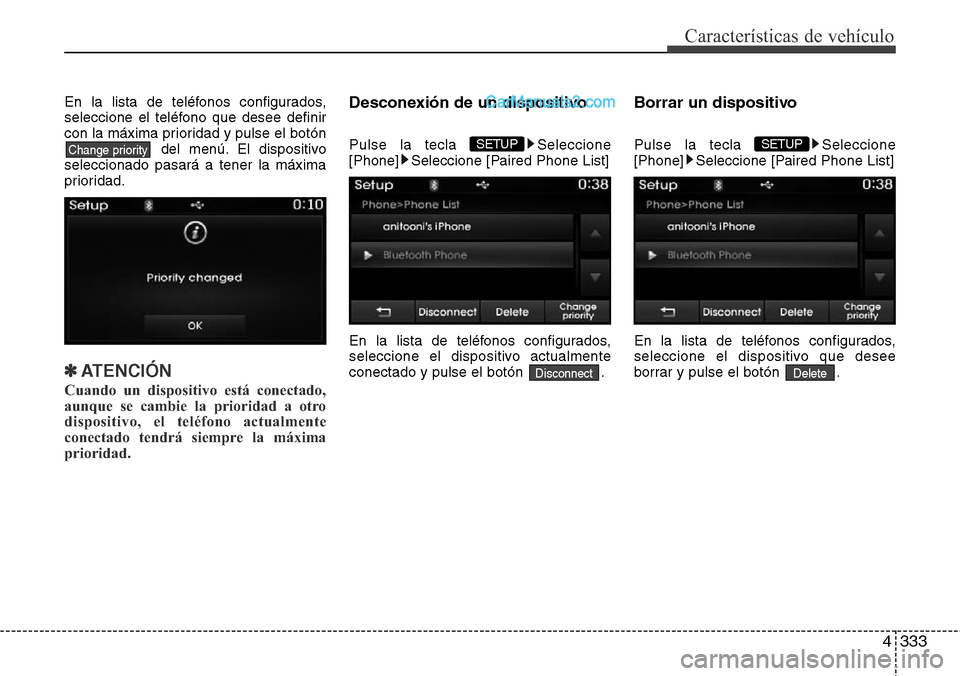 Hyundai Santa Fe 2016  Manual del propietario (in Spanish) 4333
Características de vehículo
En la lista de teléfonos configurados,
seleccione el teléfono que desee definir
con la máxima prioridad y pulse el botón
del menú. El dispositivo
seleccionado p