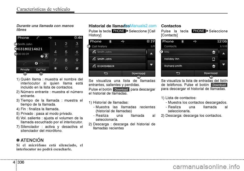 Hyundai Santa Fe 2016  Manual del propietario (in Spanish) Características de vehículo
336 4
Durante una llamada con manos
libres
1) Quién llama : muestra el nombre del
interlocutor si quien llama está
incluido en la lista de contactos.
2) Número entrant