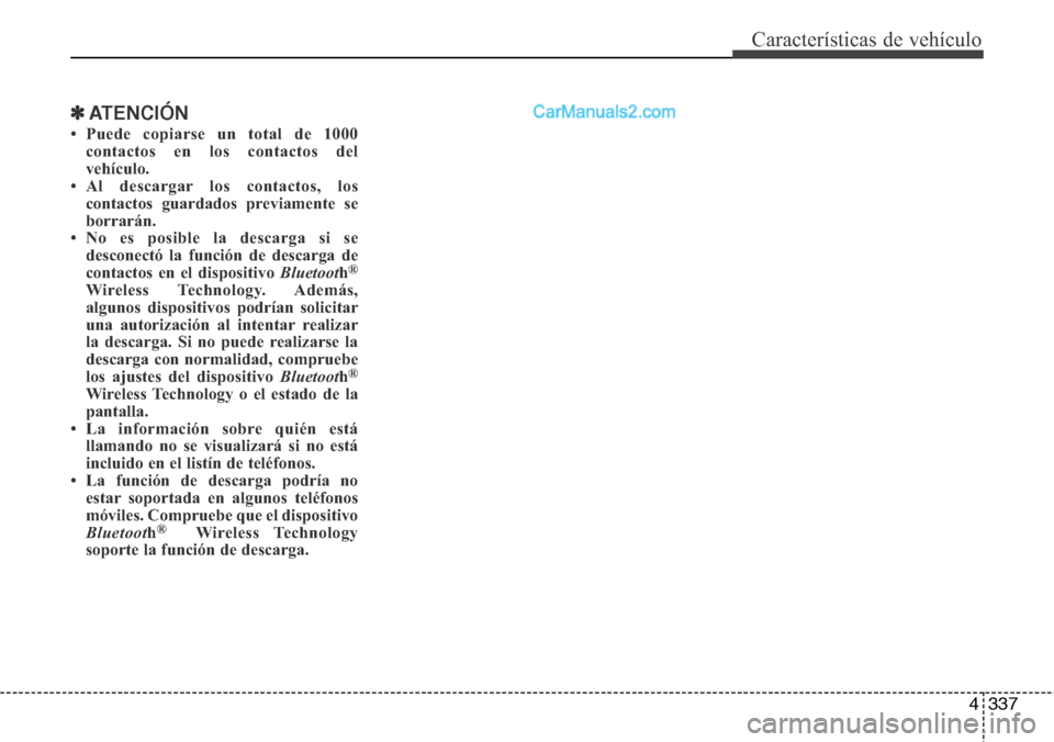 Hyundai Santa Fe 2016  Manual del propietario (in Spanish) 4337
Características de vehículo
✽ATENCIÓN
• Puede copiarse un total de 1000
contactos en los contactos del
vehículo. 
• Al descargar los contactos, los
contactos guardados previamente se
bo