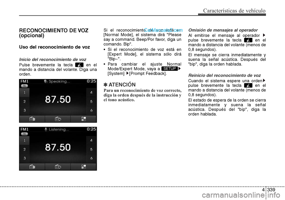 Hyundai Santa Fe 2016  Manual del propietario (in Spanish) 4339
Características de vehículo
RECONOCIMIENTO DE VOZ
(opcional)
Uso del reconocimiento de voz
Inicio del reconocimiento de voz
Pulse brevemente la tecla  en el
mando a distancia del volante. Diga 