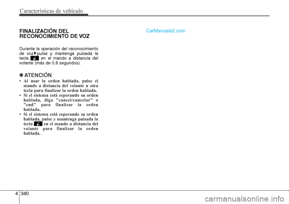Hyundai Santa Fe 2016  Manual del propietario (in Spanish) Características de vehículo
340 4
FINALIZACIÓN DEL
RECONOCIMIENTO DE VOZ
Durante la operación del reconocimiento
de voz pulse y mantenga pulsada la
tecla  en el mando a distancia del
volante (más