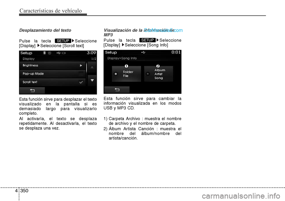 Hyundai Santa Fe 2016  Manual del propietario (in Spanish) Características de vehículo
350 4
Desplazamiento del texto 
Pulse la tecla  Seleccione
[Display]  Seleccione [Scroll text]
Esta función sirve para desplazar el texto
visualizado en la pantalla si e