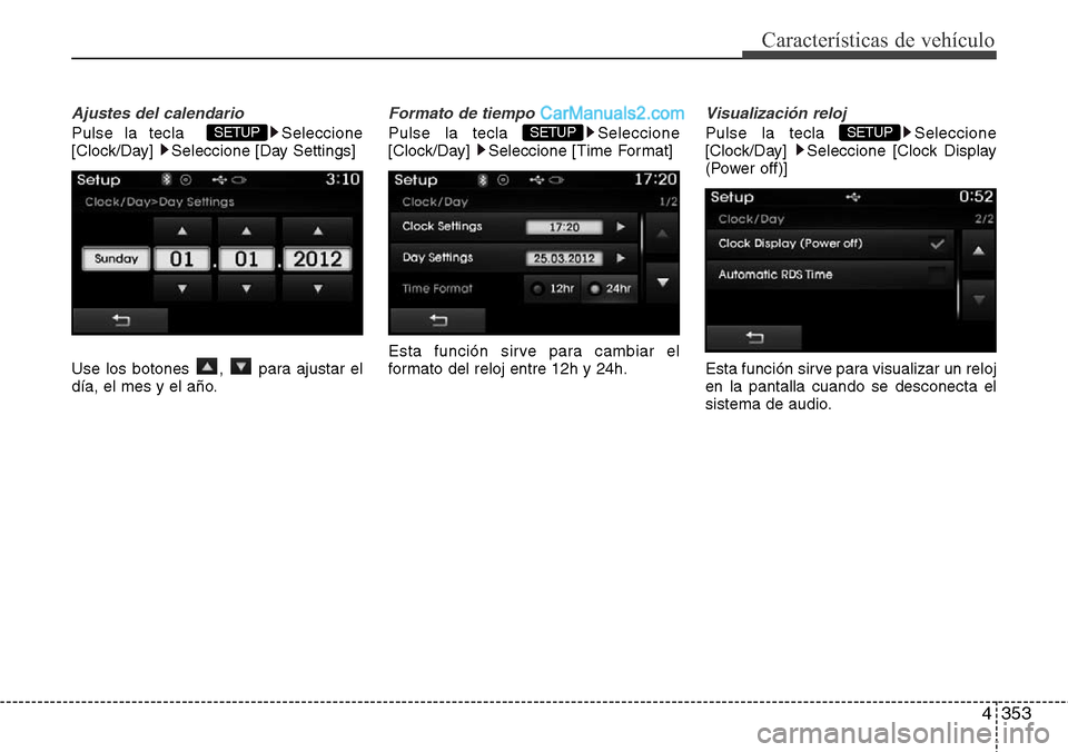 Hyundai Santa Fe 2016  Manual del propietario (in Spanish) 4353
Características de vehículo
Ajustes del calendario
Pulse la tecla   Seleccione
[Clock/Day]  Seleccione [Day Settings]
Use los botones  ,  para ajustar el
día, el mes y el año.
Formato de tiem
