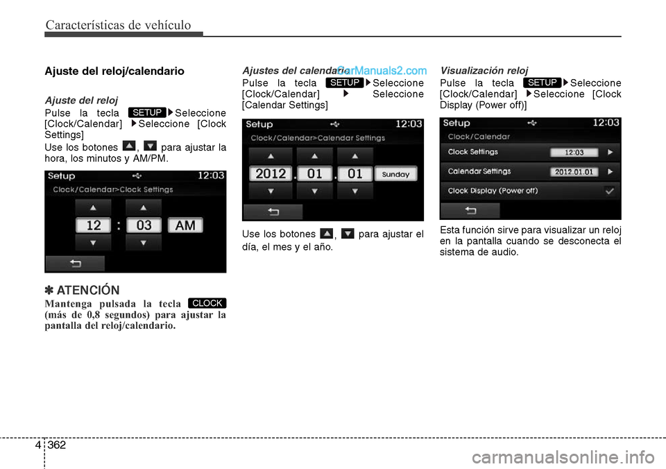 Hyundai Santa Fe 2016  Manual del propietario (in Spanish) Características de vehículo
362 4
Ajuste del reloj/calendario
Ajuste del reloj
Pulse la tecla  Seleccione
[Clock/Calendar] Seleccione [Clock
Settings]
Use los botones  ,  para ajustar la
hora, los m