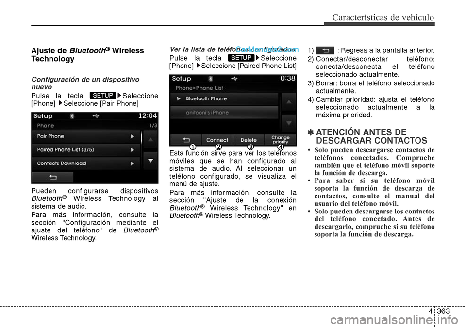 Hyundai Santa Fe 2016  Manual del propietario (in Spanish) 4363
Características de vehículo
Ajuste de Bluetooth®Wireless
Technology 
Configuración de un dispositivo
nuevo
Pulse la tecla  Seleccione
[Phone]  Seleccione [Pair Phone]
Pueden configurarse disp
