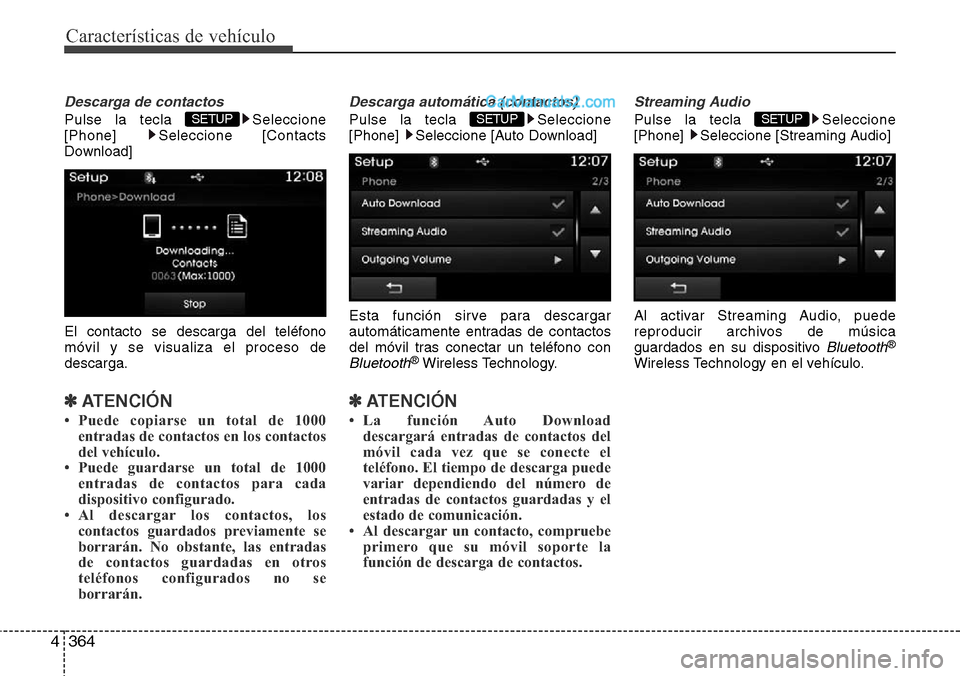 Hyundai Santa Fe 2016  Manual del propietario (in Spanish) Características de vehículo
364 4
Descarga de contactos
Pulse la tecla  Seleccione
[Phone] Seleccione [Contacts
Download]
El contacto se descarga del teléfono
móvil y se visualiza el proceso de
de