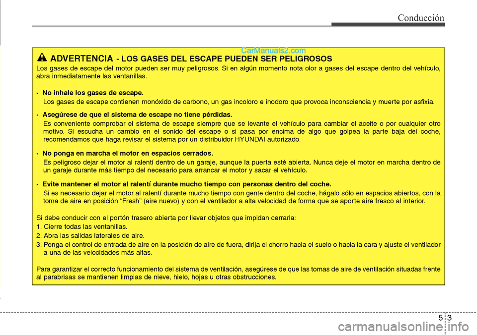 Hyundai Santa Fe 2016 Manual del propietario (in Spanish) 53
Conducción
ADVERTENCIA- LOS GASES DEL ESCAPE PUEDEN SER PELIGROSOS
Los gases de escape del motor pueden ser muy peligrosos. Si en algún momento nota olor a gases del escape dentro del vehículo,
Hyundai Santa Fe 2016 Manual del propietario (in Spanish) 53
Conducción
ADVERTENCIA- LOS GASES DEL ESCAPE PUEDEN SER PELIGROSOS
Los gases de escape del motor pueden ser muy peligrosos. Si en algún momento nota olor a gases del escape dentro del vehículo,
