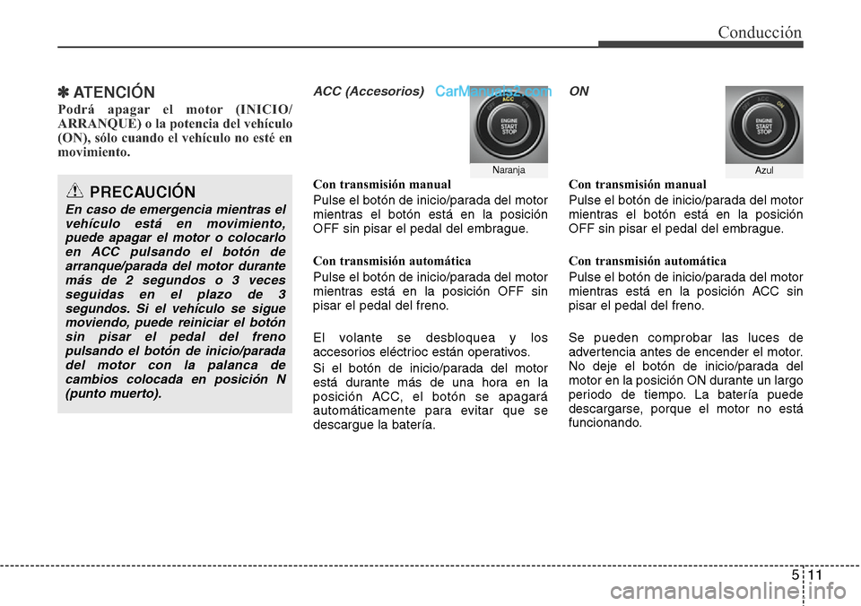 Hyundai Santa Fe 2016 Manual del propietario (in Spanish) 511
Conducción
✽ ATENCIÓN
Podrá apagar el motor (INICIO/
ARRANQUE) o la potencia del vehículo
(ON), sólo cuando el vehículo no esté en
movimiento.
ACC (Accesorios)
Con transmisión manual
P Hyundai Santa Fe 2016 Manual del propietario (in Spanish) 511
Conducción
✽ ATENCIÓN
Podrá apagar el motor (INICIO/
ARRANQUE) o la potencia del vehículo
(ON), sólo cuando el vehículo no esté en
movimiento.
ACC (Accesorios)
Con transmisión manual
P
