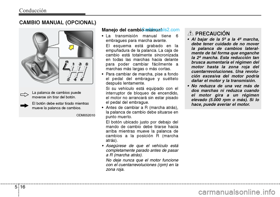 Hyundai Santa Fe 2016  Manual del propietario (in Spanish) Conducción
16 5
Manejo del cambio manual
• La transmisión manual tiene 6
embragues para marcha avante.
El esquema está grabado en la
empuñadura de la palanca. La caja de
cambio está totalmente 