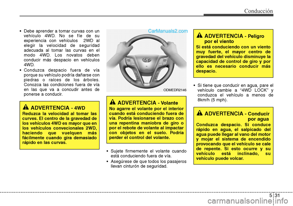 Hyundai Santa Fe 2016 Manual del propietario (in Spanish) 531
Conducción
• Debe aprender a tomar curvas con un
vehículo 4WD. No se fíe de su
experiencia con vehículos 2WD al
elegir la velocidad de seguridad
adecuada al tomar las curvas en el
modo 4WD. Hyundai Santa Fe 2016 Manual del propietario (in Spanish) 531
Conducción
• Debe aprender a tomar curvas con un
vehículo 4WD. No se fíe de su
experiencia con vehículos 2WD al
elegir la velocidad de seguridad
adecuada al tomar las curvas en el
modo 4WD.