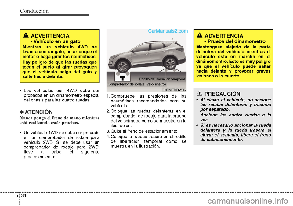Hyundai Santa Fe 2016 Manual del propietario (in Spanish) Conducción
34 5
• Los vehículos con 4WD debe ser
probados en un dinamometro especial
del chasis para las cuatro ruedas.
✽ATENCIÓN
Nunca ponga el freno de mano mientras
está realizando estás p Hyundai Santa Fe 2016 Manual del propietario (in Spanish) Conducción
34 5
• Los vehículos con 4WD debe ser
probados en un dinamometro especial
del chasis para las cuatro ruedas.
✽ATENCIÓN
Nunca ponga el freno de mano mientras
está realizando estás p