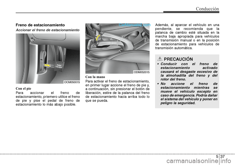 Hyundai Santa Fe 2016 Manual del propietario (in Spanish) 537
Conducción
Freno de estacionamiento
Accionar el freno de estacionamiento
Con el pie
Para accionar el freno de
estacionamiento, priemero utilice el freno
de pie y pise el pedal de freno de
estacio Hyundai Santa Fe 2016 Manual del propietario (in Spanish) 537
Conducción
Freno de estacionamiento
Accionar el freno de estacionamiento
Con el pie
Para accionar el freno de
estacionamiento, priemero utilice el freno
de pie y pise el pedal de freno de
estacio