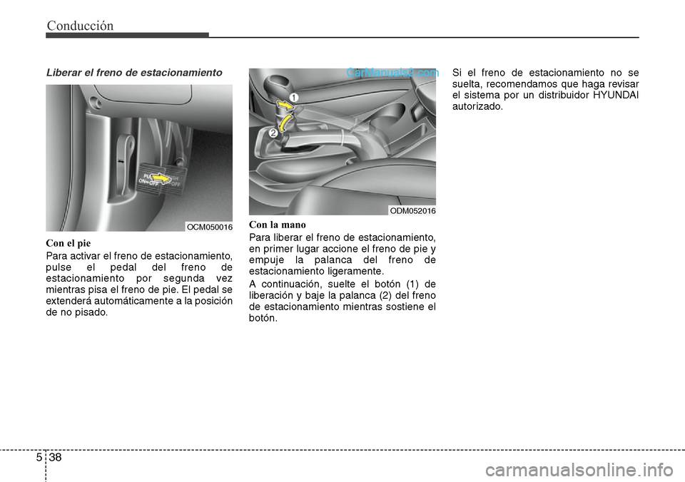 Hyundai Santa Fe 2016 Manual del propietario (in Spanish) Conducción
38 5
Liberar el freno de estacionamiento
Con el pie
Para activar el freno de estacionamiento,
pulse el pedal del freno de
estacionamiento por segunda vez
mientras pisa el freno de pie. El Hyundai Santa Fe 2016 Manual del propietario (in Spanish) Conducción
38 5
Liberar el freno de estacionamiento
Con el pie
Para activar el freno de estacionamiento,
pulse el pedal del freno de
estacionamiento por segunda vez
mientras pisa el freno de pie. El