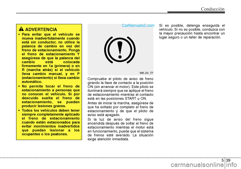 Hyundai Santa Fe 2016 Manual del propietario (in Spanish) 539
Conducción
Compruebe el piloto de aviso de freno
girando la llave de contacto a la posición
ON (sin arrancar el motor). Este piloto se
iluminará siempre que se aplique el freno
de estacionamien Hyundai Santa Fe 2016 Manual del propietario (in Spanish) 539
Conducción
Compruebe el piloto de aviso de freno
girando la llave de contacto a la posición
ON (sin arrancar el motor). Este piloto se
iluminará siempre que se aplique el freno
de estacionamien