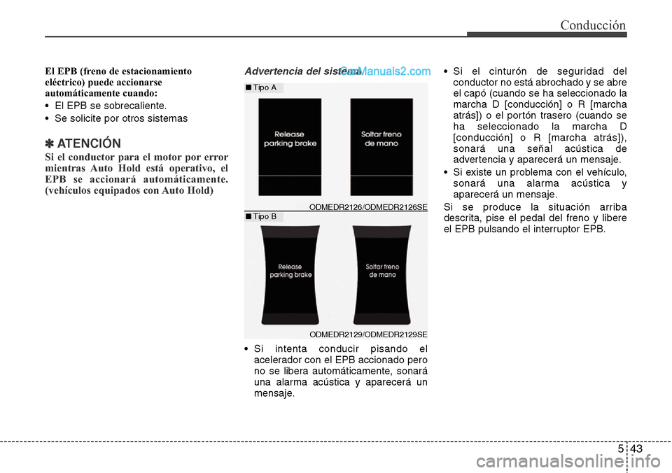 Hyundai Santa Fe 2016 Manual del propietario (in Spanish) 543
Conducción
El EPB (freno de estacionamiento
eléctrico) puede accionarse
automáticamente cuando:
• El EPB se sobrecaliente.
• Se solicite por otros sistemas
✽ATENCIÓN
Si el conductor para Hyundai Santa Fe 2016 Manual del propietario (in Spanish) 543
Conducción
El EPB (freno de estacionamiento
eléctrico) puede accionarse
automáticamente cuando:
• El EPB se sobrecaliente.
• Se solicite por otros sistemas
✽ATENCIÓN
Si el conductor para