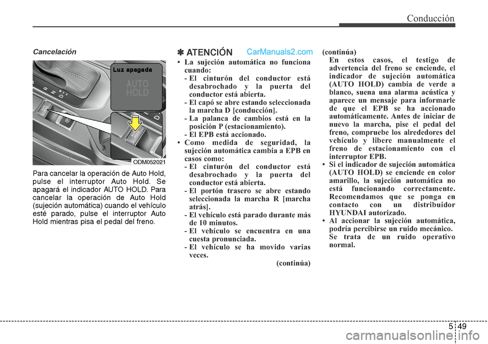 Hyundai Santa Fe 2016 Manual del propietario (in Spanish) 549
Cancelación
Para cancelar la operación de Auto Hold,
pulse el interruptor Auto Hold. Se
apagará el indicador AUTO HOLD. Para
cancelar la operación de Auto Hold
(sujeción automática) cuando e Hyundai Santa Fe 2016 Manual del propietario (in Spanish) 549
Cancelación
Para cancelar la operación de Auto Hold,
pulse el interruptor Auto Hold. Se
apagará el indicador AUTO HOLD. Para
cancelar la operación de Auto Hold
(sujeción automática) cuando e