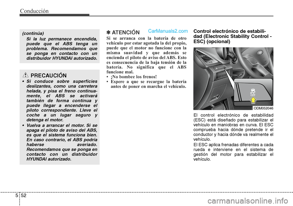 Hyundai Santa Fe 2016 Manual del propietario (in Spanish) Conducción
52 5
✽ ATENCIÓN
Si se arranca con la batería de otro
vehículo por estar agotada la del propio,
puede que el motor no funcione con la
misma suavidad y que además se
encienda el piloto Hyundai Santa Fe 2016 Manual del propietario (in Spanish) Conducción
52 5
✽ ATENCIÓN
Si se arranca con la batería de otro
vehículo por estar agotada la del propio,
puede que el motor no funcione con la
misma suavidad y que además se
encienda el piloto