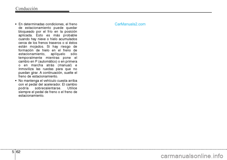 Hyundai Santa Fe 2016 Manual del propietario (in Spanish) Conducción
62 5
• En determinadas condiciones, el freno
de estacionamiento puede quedar
bloqueado por el frío en la posición
aplicada. Esto es más probable
cuando hay nieve o hielo acumulados
ce Hyundai Santa Fe 2016 Manual del propietario (in Spanish) Conducción
62 5
• En determinadas condiciones, el freno
de estacionamiento puede quedar
bloqueado por el frío en la posición
aplicada. Esto es más probable
cuando hay nieve o hielo acumulados
ce