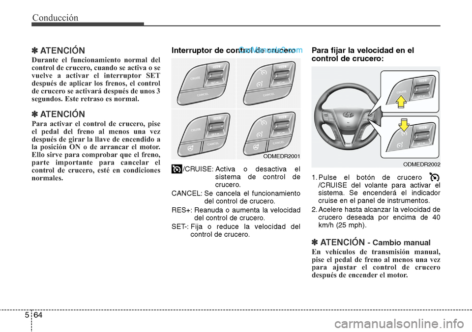 Hyundai Santa Fe 2016 Manual del propietario (in Spanish) Conducción
64 5
✽ ATENCIÓN
Durante el funcionamiento normal del
control de crucero, cuando se activa o se
vuelve a activar el interruptor SET
después de aplicar los frenos, el control
de crucero Hyundai Santa Fe 2016 Manual del propietario (in Spanish) Conducción
64 5
✽ ATENCIÓN
Durante el funcionamiento normal del
control de crucero, cuando se activa o se
vuelve a activar el interruptor SET
después de aplicar los frenos, el control
de crucero