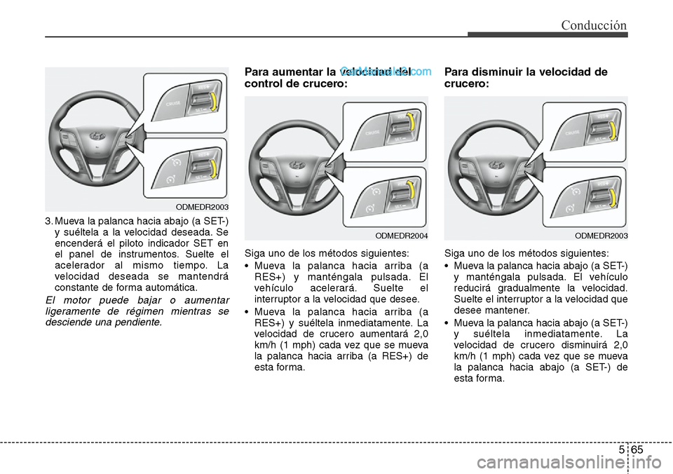 Hyundai Santa Fe 2016 Manual del propietario (in Spanish) 565
Conducción
3. Mueva la palanca hacia abajo (a SET-)
y suéltela a la velocidad deseada. Se
encenderá el piloto indicador SET en
el panel de instrumentos. Suelte el
acelerador al mismo tiempo. La Hyundai Santa Fe 2016 Manual del propietario (in Spanish) 565
Conducción
3. Mueva la palanca hacia abajo (a SET-)
y suéltela a la velocidad deseada. Se
encenderá el piloto indicador SET en
el panel de instrumentos. Suelte el
acelerador al mismo tiempo. La