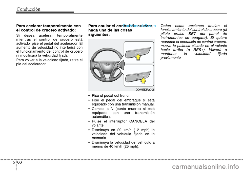 Hyundai Santa Fe 2016 Manual del propietario (in Spanish) Conducción
66 5
Para acelerar temporalmente con
el control de crucero activado:
Si desea acelerar temporalmente
mientras el control de crucero está
activado, pise el pedal del acelerador. El
aumento Hyundai Santa Fe 2016 Manual del propietario (in Spanish) Conducción
66 5
Para acelerar temporalmente con
el control de crucero activado:
Si desea acelerar temporalmente
mientras el control de crucero está
activado, pise el pedal del acelerador. El
aumento