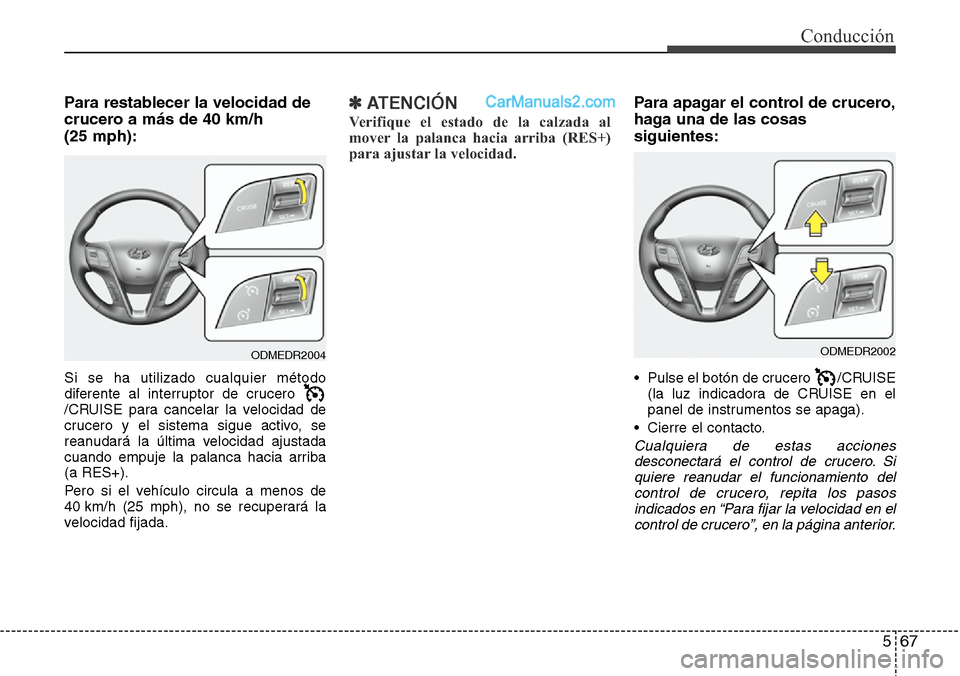 Hyundai Santa Fe 2016 Manual del propietario (in Spanish) 567
Conducción
Para restablecer la velocidad de
crucero a más de 40 km/h
(25 mph):
Si se ha utilizado cualquier método
diferente al interruptor de crucero
/CRUISE para cancelar la velocidad de
cr Hyundai Santa Fe 2016 Manual del propietario (in Spanish) 567
Conducción
Para restablecer la velocidad de
crucero a más de 40 km/h
(25 mph):
Si se ha utilizado cualquier método
diferente al interruptor de crucero
/CRUISE para cancelar la velocidad de
cr