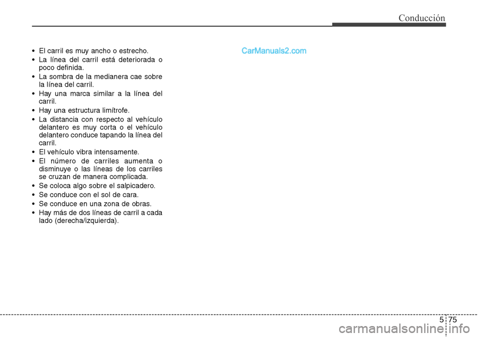 Hyundai Santa Fe 2016 Manual del propietario (in Spanish) 575
Conducción
• El carril es muy ancho o estrecho.
• La línea del carril está deteriorada o
poco definida.
• La sombra de la medianera cae sobre
la línea del carril.
• Hay una marca simil Hyundai Santa Fe 2016 Manual del propietario (in Spanish) 575
Conducción
• El carril es muy ancho o estrecho.
• La línea del carril está deteriorada o
poco definida.
• La sombra de la medianera cae sobre
la línea del carril.
• Hay una marca simil