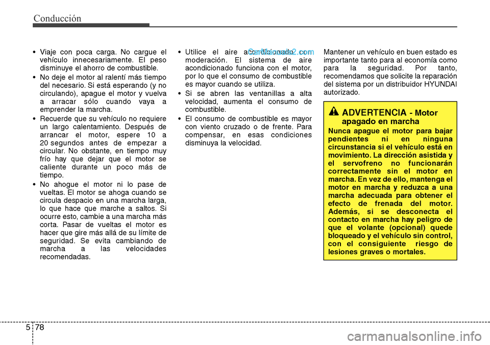Hyundai Santa Fe 2016 Manual del propietario (in Spanish) Conducción
78 5
• Viaje con poca carga. No cargue el
vehículo innecesariamente. El peso
disminuye el ahorro de combustible.
• No deje el motor al ralentí más tiempo
del necesario. Si está esp Hyundai Santa Fe 2016 Manual del propietario (in Spanish) Conducción
78 5
• Viaje con poca carga. No cargue el
vehículo innecesariamente. El peso
disminuye el ahorro de combustible.
• No deje el motor al ralentí más tiempo
del necesario. Si está esp