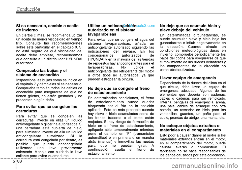 Hyundai Santa Fe 2016 Manual del propietario (in Spanish) Conducción
88 5
Si es necesario, cambie a aceite
de invierno
En ciertos climas, se recomienda utilizar
un aceite de menor viscosidad en tiempo
frío. Consulte las recomendaciones
sobre este particula Hyundai Santa Fe 2016 Manual del propietario (in Spanish) Conducción
88 5
Si es necesario, cambie a aceite
de invierno
En ciertos climas, se recomienda utilizar
un aceite de menor viscosidad en tiempo
frío. Consulte las recomendaciones
sobre este particula