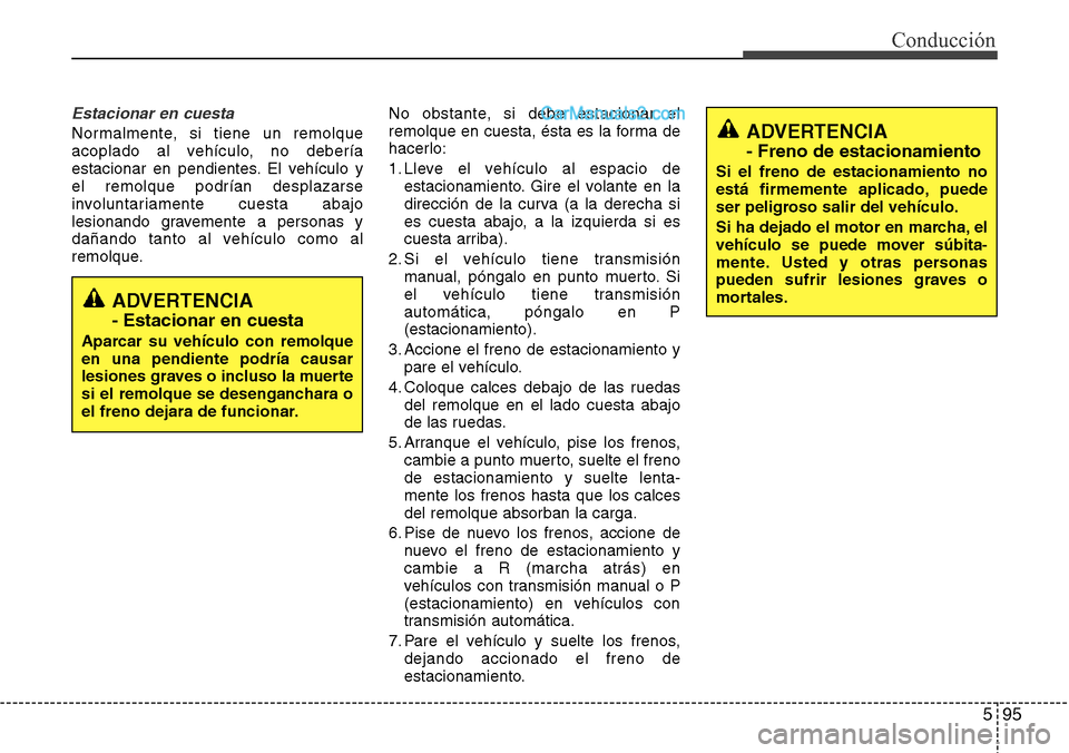 Hyundai Santa Fe 2016 Manual del propietario (in Spanish) 595
Conducción
Estacionar en cuesta
Normalmente, si tiene un remolque
acoplado al vehículo, no debería
estacionar en pendientes. El vehículo y
el remolque podrían desplazarse
involuntariamente cu Hyundai Santa Fe 2016 Manual del propietario (in Spanish) 595
Conducción
Estacionar en cuesta
Normalmente, si tiene un remolque
acoplado al vehículo, no debería
estacionar en pendientes. El vehículo y
el remolque podrían desplazarse
involuntariamente cu