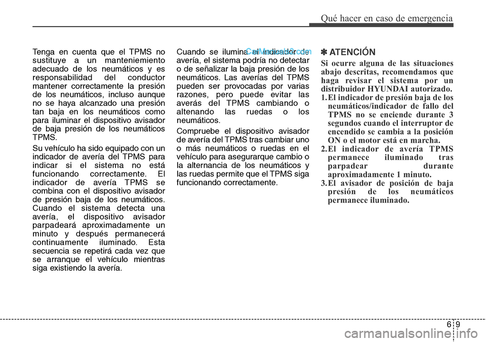 Hyundai Santa Fe 2016 Manual del propietario (in Spanish) 69
Qué hacer en caso de emergencia
Tenga en cuenta que el TPMS no
sustituye a un manteniemiento
adecuado de los neumáticos y es
responsabilidad del conductor
mantener correctamente la presión
de lo Hyundai Santa Fe 2016 Manual del propietario (in Spanish) 69
Qué hacer en caso de emergencia
Tenga en cuenta que el TPMS no
sustituye a un manteniemiento
adecuado de los neumáticos y es
responsabilidad del conductor
mantener correctamente la presión
de lo