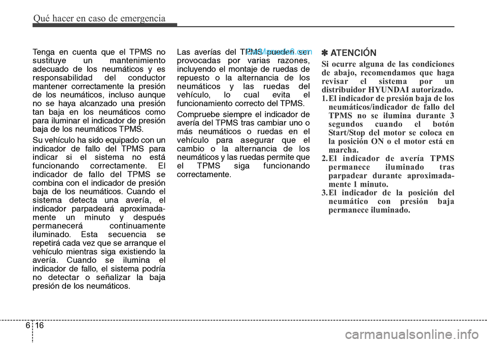 Hyundai Santa Fe 2016  Manual del propietario (in Spanish) Qué hacer en caso de emergencia
16 6
Tenga en cuenta que el TPMS no
sustituye un mantenimiento
adecuado de los neumáticos y es
responsabilidad del conductor
mantener correctamente la presión
de los