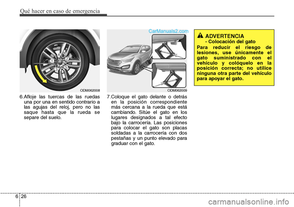 Hyundai Santa Fe 2016  Manual del propietario (in Spanish) Qué hacer en caso de emergencia
26 6
6.Afloje las tuercas de las ruedas
una por una en sentido contrario a
las agujas del reloj, pero no las
saque hasta que la rueda se
separe del suelo.7.Coloque el 