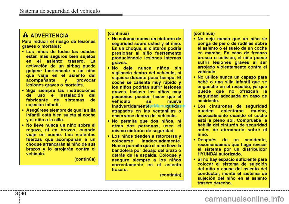 Hyundai Santa Fe 2016 Manual del propietario (in Spanish) Sistema de seguridad del vehículo
40 3
(continúa)
• No coloque nunca un cinturón de
seguridad sobre usted y el niño.
En un choque, el cinturón podría
presionar al niño fuertemente
produciénd Hyundai Santa Fe 2016 Manual del propietario (in Spanish) Sistema de seguridad del vehículo
40 3
(continúa)
• No coloque nunca un cinturón de
seguridad sobre usted y el niño.
En un choque, el cinturón podría
presionar al niño fuertemente
produciénd