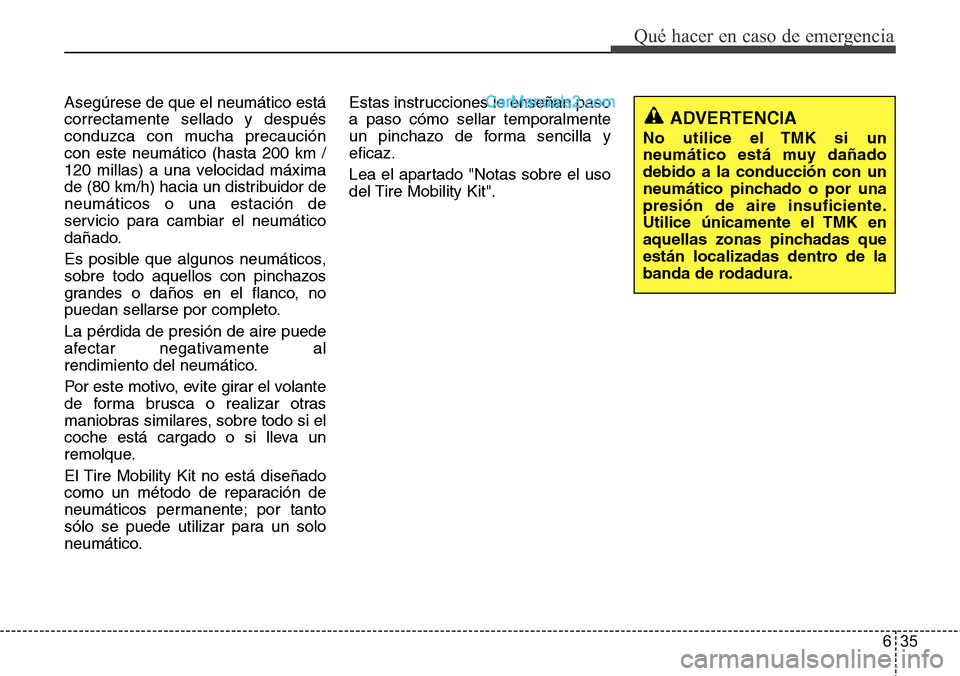 Hyundai Santa Fe 2016  Manual del propietario (in Spanish) 635
Qué hacer en caso de emergencia
Asegúrese de que el neumático está
correctamente sellado y después
conduzca con mucha precaución
con este neumático (hasta 200 km /
120 millas) a una velocid