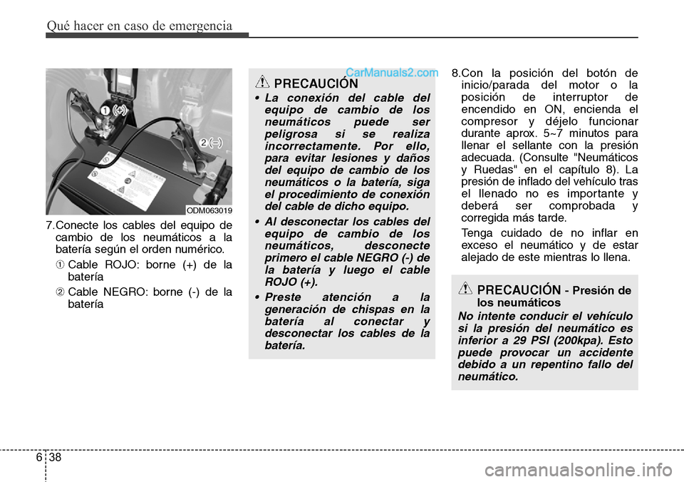 Hyundai Santa Fe 2016  Manual del propietario (in Spanish) Qué hacer en caso de emergencia
38 6
7.Conecte los cables del equipo de
cambio de los neumáticos a la
batería según el orden numérico.
➀Cable ROJO: borne (+) de la
batería
➁Cable NEGRO: born