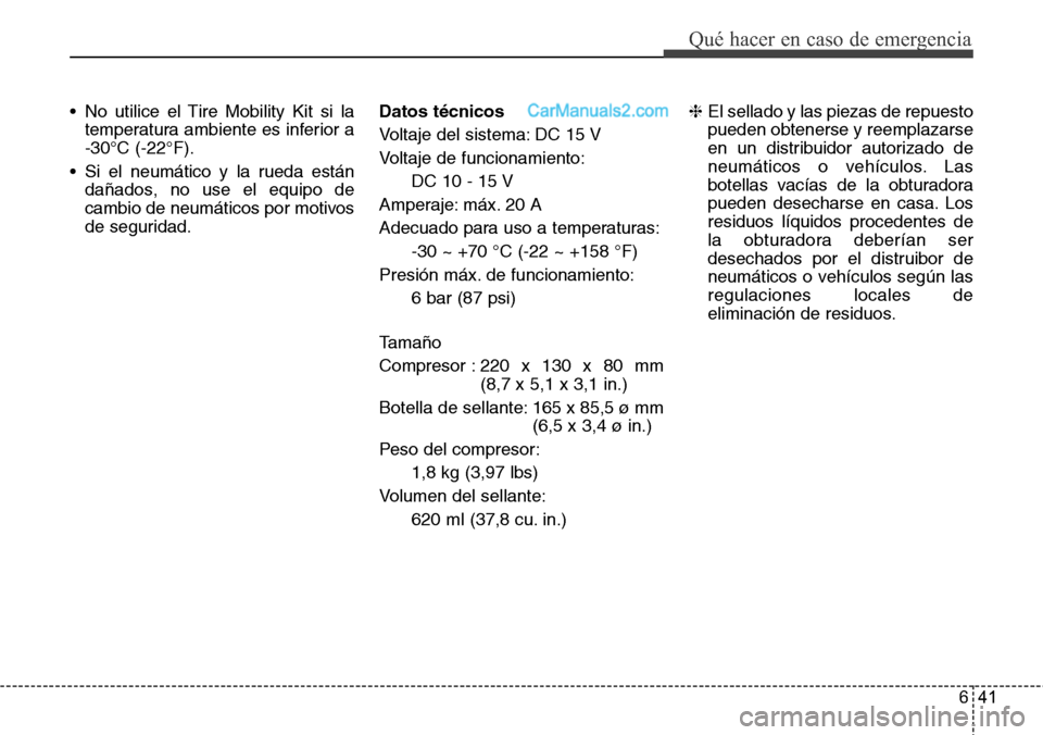 Hyundai Santa Fe 2016  Manual del propietario (in Spanish) 641
Qué hacer en caso de emergencia
• No utilice el Tire Mobility Kit si la
temperatura ambiente es inferior a
-30°C (-22°F).
• Si el neumático y la rueda están
dañados, no use el equipo de
