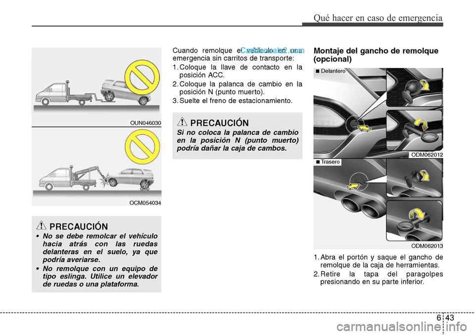 Hyundai Santa Fe 2016  Manual del propietario (in Spanish) 643
Qué hacer en caso de emergencia
Cuando remolque el vehículo en una
emergencia sin carritos de transporte:
1. Coloque la llave de contacto en la
posición ACC.
2. Coloque la palanca de cambio en 