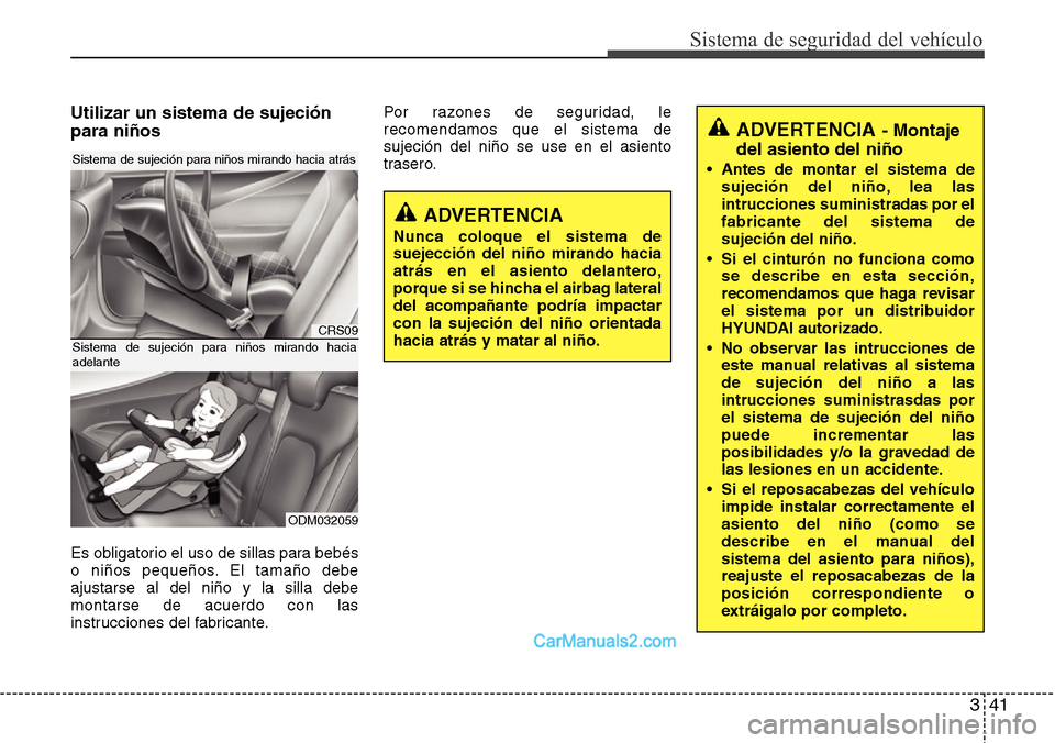 Hyundai Santa Fe 2016 Manual del propietario (in Spanish) 341
Sistema de seguridad del vehículo
Utilizar un sistema de sujeción
para niños
Es obligatorio el uso de sillas para bebés
o niños pequeños. El tamaño debe
ajustarse al del niño y la silla de Hyundai Santa Fe 2016 Manual del propietario (in Spanish) 341
Sistema de seguridad del vehículo
Utilizar un sistema de sujeción
para niños
Es obligatorio el uso de sillas para bebés
o niños pequeños. El tamaño debe
ajustarse al del niño y la silla de
