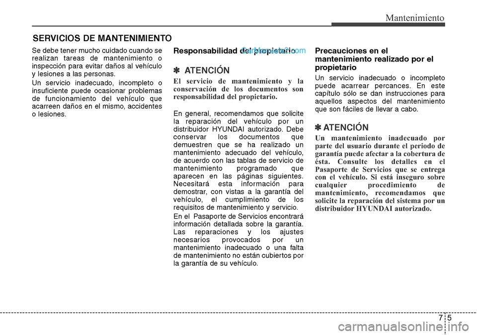 Hyundai Santa Fe 2016  Manual del propietario (in Spanish) 75
Mantenimiento
SERVICIOS DE MANTENIMIENTO
Se debe tener mucho cuidado cuando se
realizan tareas de mantenimiento o
inspección para evitar daños al vehículo
y lesiones a las personas.
Un servicio 